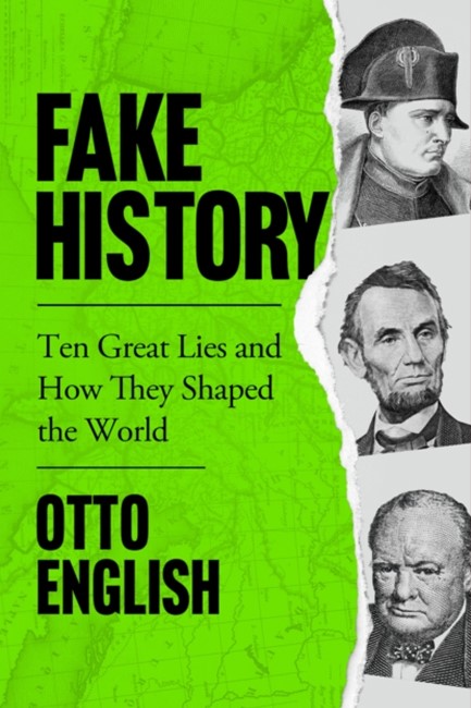 FAKE HISTORY : TEN GREAT LIES AND HOW THEY SHAPED THE WORLD