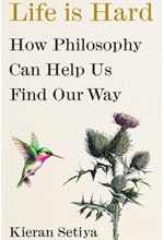 LIFE IS HARD : HOW PHILOSOPHY CAN HELP US FIND OUR WAY