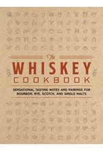 THE WHISKEY COOKBOOK : SENSATIONAL TASTING NOTES AND PAIRINGS FOR BOURBON, RYE, SCOTCH, AND SINGLE M