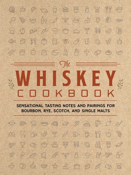 THE WHISKEY COOKBOOK : SENSATIONAL TASTING NOTES AND PAIRINGS FOR BOURBON, RYE, SCOTCH, AND SINGLE M