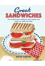 GREAT SANDWICHES : THE WORLD'S BEST CREATIONS, FROM STACKS AND CLUBS, TO MELTS AND SUBS