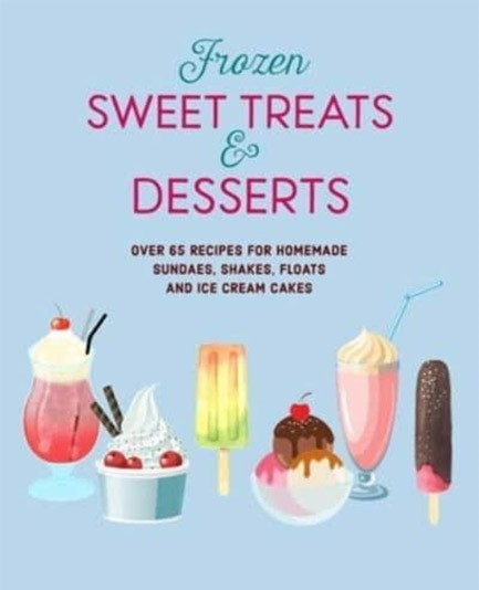 FROZEN SWEET TREATS & DESSERTS : OVER 70 RECIPES FOR POPSICLES, SUNDAES, SHAKES, FLOATS & ICE CREAM