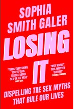 LOSING IT : DISPELLING THE SEX MYTHS THAT RULE OUR LIVES