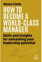 HOW TO BECOME A WORLD-CLASS MANAGER : SKILLS AND INSIGHTS FOR UNLEASHING YOUR LEADERSHIP POTENTIAL