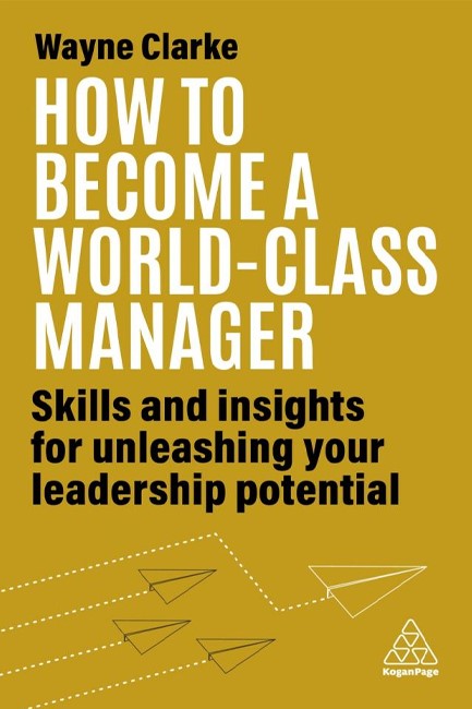 HOW TO BECOME A WORLD-CLASS MANAGER : SKILLS AND INSIGHTS FOR UNLEASHING YOUR LEADERSHIP POTENTIAL