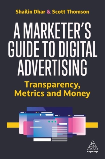 A MARKETER'S GUIDE TO DIGITAL ADVERTISING : TRANSPARENCY, METRICS AND MONEY