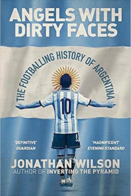 ANGELS WITH DIRTY FACES : THE FOOTBALLING HISTORY OF ARGENTINA