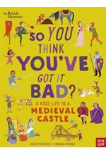 BRITISH MUSEUM: SO YOU THINK YOU'VE GOT IT BAD? A KID'S LIFE IN A MEDIEVAL CASTLE