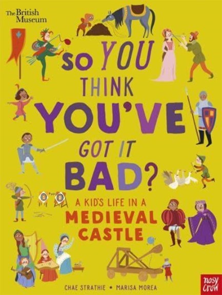 BRITISH MUSEUM: SO YOU THINK YOU'VE GOT IT BAD? A KID'S LIFE IN A MEDIEVAL CASTLE