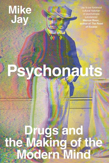 PSYCHONAUTS : DRUGS AND THE MAKING OF THE MODERN MIND