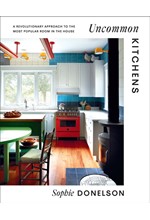 UNCOMMON KITCHENS : A REVOLUTIONARY APPROACH TO THE MOST POPULAR ROOM IN THE HOUSE