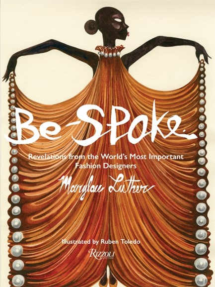 BE-SPOKE : WHAT THE MOST IMPORTANT FASHION DESIGNERS IN THE WORLD TOLD ONLY TO MARYLOU LUTHER