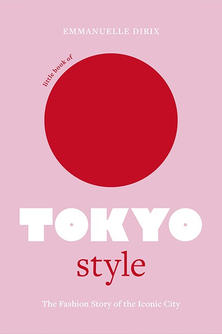 LITTLE BOOK OF TOKYO STYLE : THE FASHION STORY OF THE ICONIC CITY