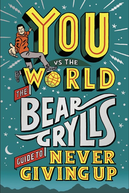 YOU VS THE WORLD : THE BEAR GRYLLS GUIDE TO NEVER GIVING UP