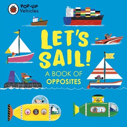 POP-UP VEHICLES: LET'S SAIL! : A BOOK OF OPPOSITES