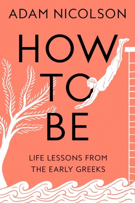 HOW TO BE-LIFE LESSONS FROM THE EARLY GREEKS