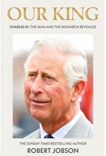 OUR KING-CHARLES III THE MAN AND THE MONARCH REVEALED