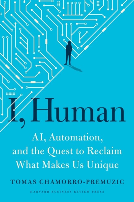 I, HUMAN : AI, AUTOMATION, AND THE QUEST TO RECLAIM WHAT MAKES US UNIQUE