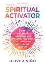 SPIRITUAL ACTIVATOR : 5 STEPS TO CLEARING, UNBLOCKING AND PROTECTING YOUR ENERGY TO ATTRACT MORE LOVE, JOY AND PURPOSE