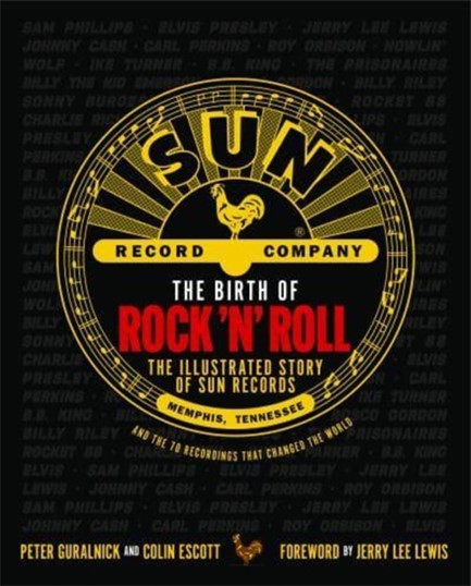 THE BIRTH OF ROCK 'N' ROLL : THE ILLUSTRATED STORY OF SUN RECORDS AND THE 70 RECORDINGS THAT CHANGED