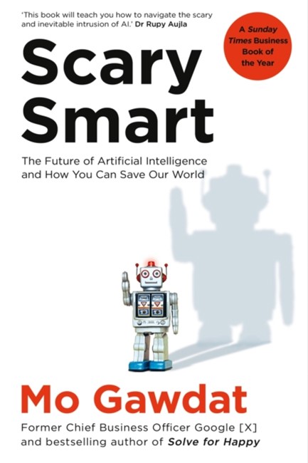 SCARY SMART : THE FUTURE OF ARTIFICIAL INTELLIGENCE AND HOW YOU CAN SAVE OUR WORLD