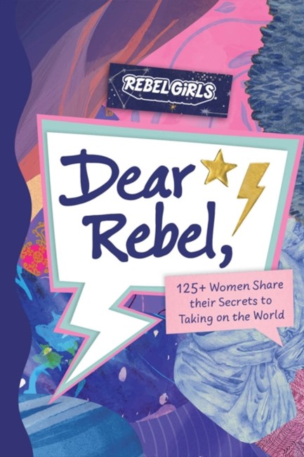 DEAR REBEL: 125+ WOMEN SHARE THEIR SECRETS TO TAKING ON THE WORLD