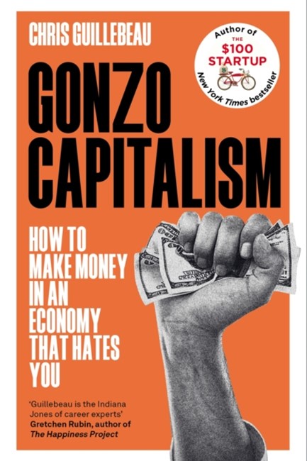 GONZO CAPITALISM : HOW TO MAKE MONEY IN AN ECONOMY THAT HATES YOU