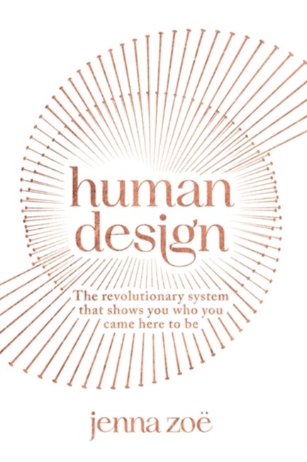 HUMAN DESIGN : THE REVOLUTIONARY SYSTEM THAT SHOWS YOU WHO YOU CAME HERE TO BE