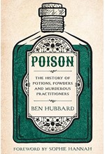 POISON : THE HISTORY OF POTIONS, POWDERS AND MURDEROUS PRACTITIONERS