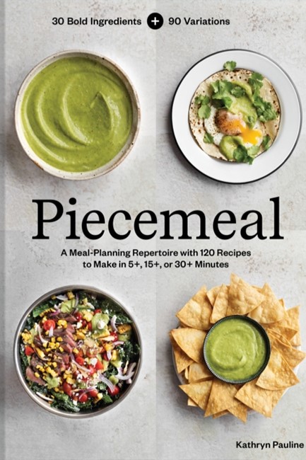 PIECEMEAL : A MEAL-PLANNING REPERTOIRE WITH 120 RECIPES TO MAKE IN 5+, 15+, OR 30+ MINUTES