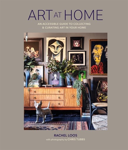 ART AT HOME : AN ACCESSIBLE GUIDE TO COLLECTING AND CURATING ART IN YOUR HOME