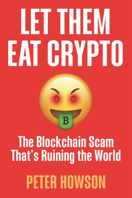 LET THEM EAT CRYPTO : THE BLOCKCHAIN SCAM THAT'S RUINING THE WORLD