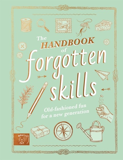 THE HANDBOOK OF FORGOTTEN SKILLS : OLD FASHIONED FUN FOR A NEW GENERATION