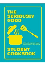 THE SERIOUSLY GOOD STUDENT COOKBOOK : 80 EASY RECIPES TO MAKE SURE YOU DON'T GO HUNGRY