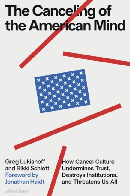 THE CANCELING OF THE AMERICAN MIND : HOW CANCEL CULTURE UNDERMINES TRUST, DESTROYS INSTITUTIONS, AND THREATENS US ALL