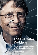 THE BILL GATES PROBLEM : RECKONING WITH THE MYTH OF THE GOOD BILLIONAIRE