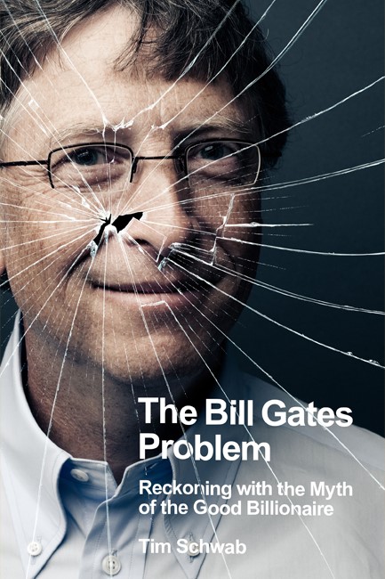 THE BILL GATES PROBLEM : RECKONING WITH THE MYTH OF THE GOOD BILLIONAIRE