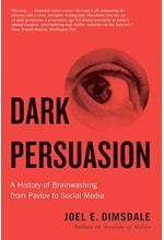 DARK PERSUASION : A HISTORY OF BRAINWASHING FROM PAVLOV TO SOCIAL MEDIA