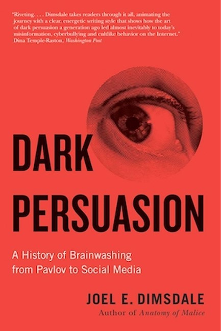 DARK PERSUASION : A HISTORY OF BRAINWASHING FROM PAVLOV TO SOCIAL MEDIA