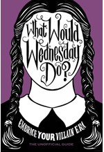 WHAT WOULD WEDNESDAY DO? : EMBRACE YOUR VILLAIN ERA AND THRIVE