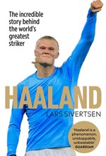HAALAND : THE INCREDIBLE STORY BEHIND THE WORLD'S GREATEST STRIKER