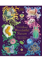 WEIRD AND WONDERFUL NATURE : TALES OF MORE THAN 100 UNIQUE ANIMALS, PLANTS, AND PHENOMENA