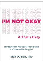 I'M NOT OKAY AND THAT'S OKAY : MENTAL HEALTH MICROSKILLS TO DEAL WITH LIFE'S INEVITABLE STRUGGLES