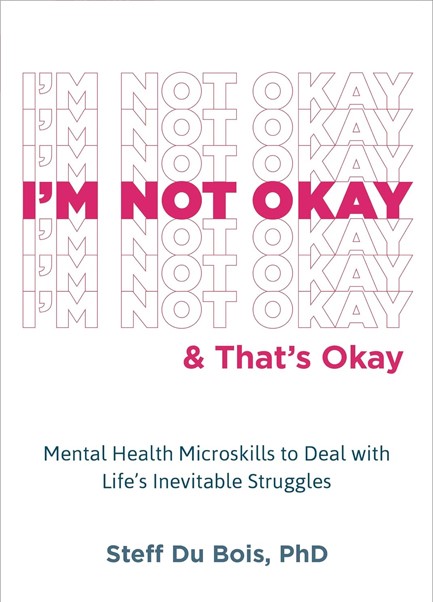 I'M NOT OKAY AND THAT'S OKAY : MENTAL HEALTH MICROSKILLS TO DEAL WITH LIFE'S INEVITABLE STRUGGLES