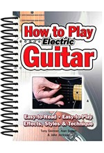 HOW TO PLAY ELECTRIC GUITAR : EASY TO READ, EASY TO PLAY; EFFECTS, STYLES & TECHNIQUE