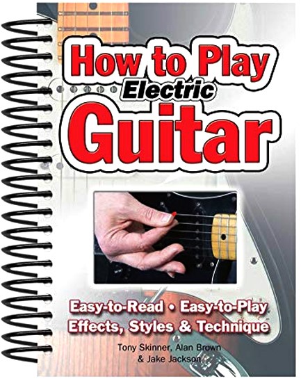 HOW TO PLAY ELECTRIC GUITAR : EASY TO READ, EASY TO PLAY; EFFECTS, STYLES & TECHNIQUE