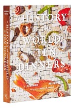 A HISTORY OF THE WORLD IN 10 DINNERS : 2,000 YEARS, 100 RECIPES