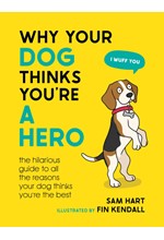 WHY YOUR DOG THINKS YOU'RE A HERO : THE HILARIOUS GUIDE TO ALL THE REASONS YOUR DOG THINKS YOU'RE TH