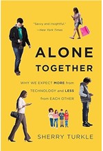 ALONE TOGETHER : WHY WE EXPECT MORE FROM TECHNOLOGY AND LESS FROM EACH OTHER