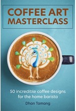 COFFEE ART MASTERCLASS : 50 INCREDIBLE COFFEE DESIGNS FOR THE HOME BARISTA